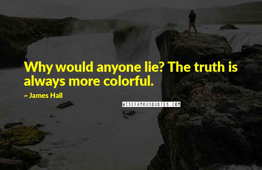 James Hall Quotes: Why would anyone lie? The truth is always more colorful.