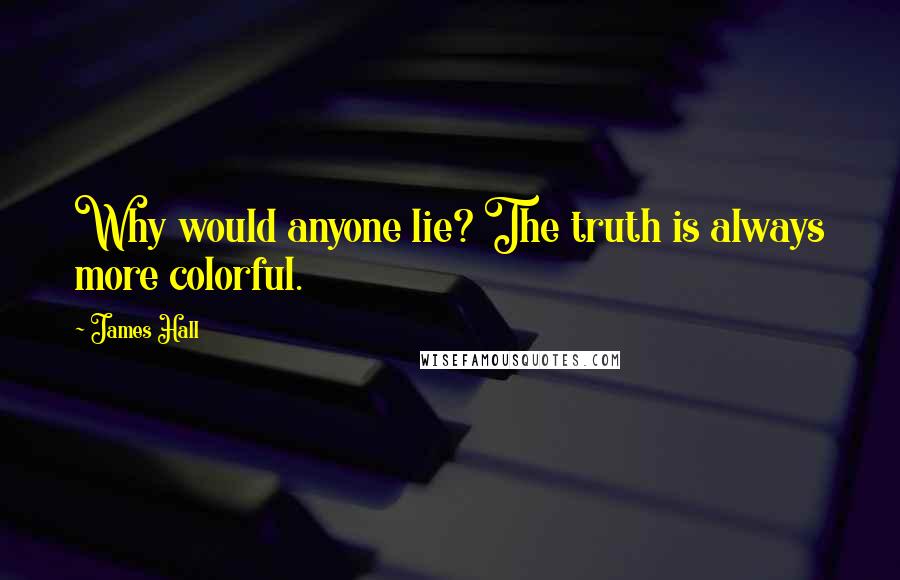 James Hall Quotes: Why would anyone lie? The truth is always more colorful.