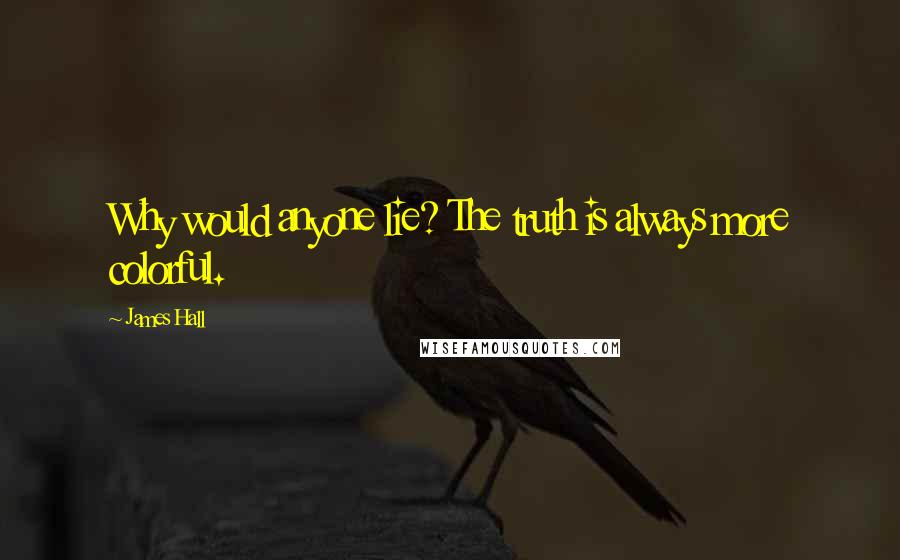 James Hall Quotes: Why would anyone lie? The truth is always more colorful.