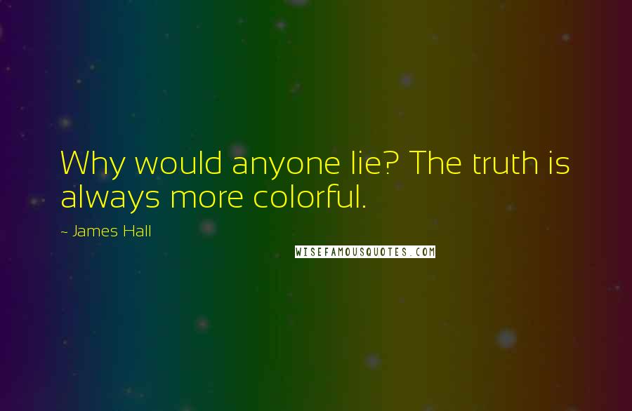 James Hall Quotes: Why would anyone lie? The truth is always more colorful.