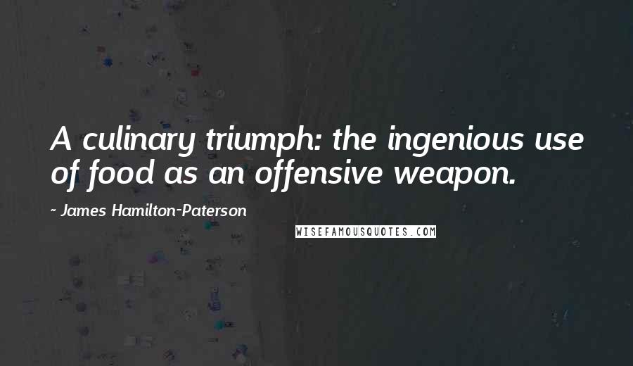 James Hamilton-Paterson Quotes: A culinary triumph: the ingenious use of food as an offensive weapon.