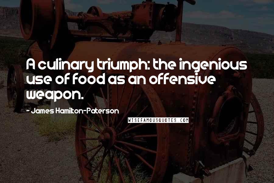 James Hamilton-Paterson Quotes: A culinary triumph: the ingenious use of food as an offensive weapon.