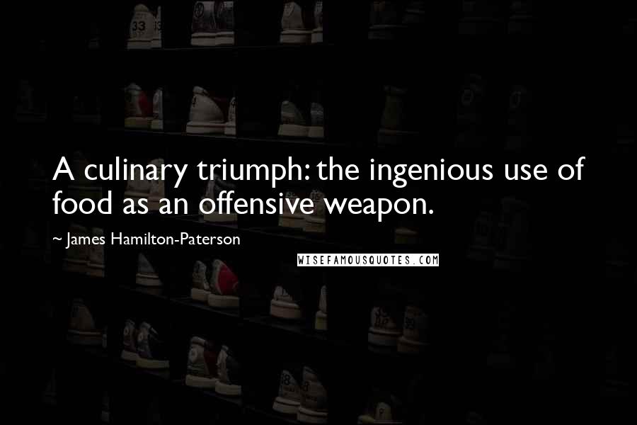 James Hamilton-Paterson Quotes: A culinary triumph: the ingenious use of food as an offensive weapon.