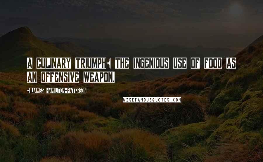 James Hamilton-Paterson Quotes: A culinary triumph: the ingenious use of food as an offensive weapon.