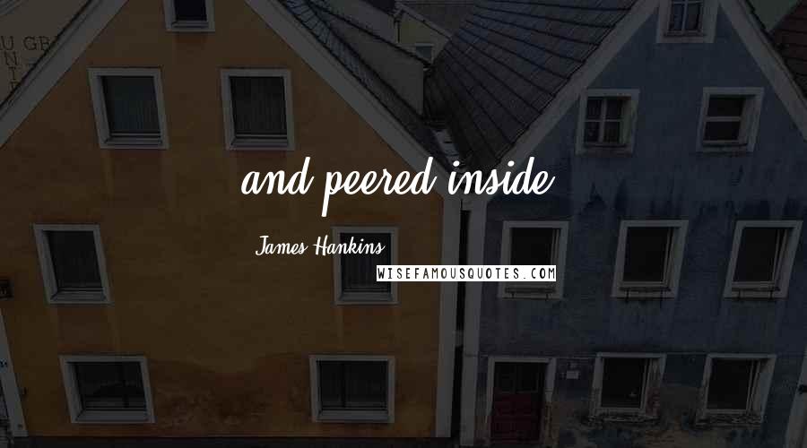 James Hankins Quotes: and peered inside.