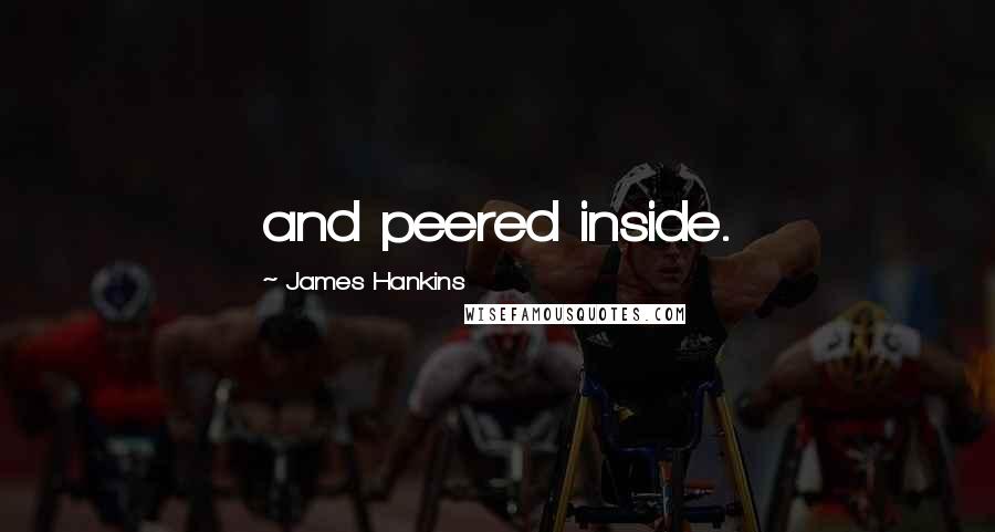 James Hankins Quotes: and peered inside.