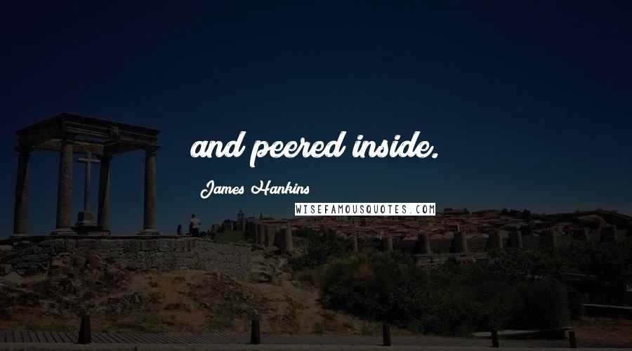 James Hankins Quotes: and peered inside.