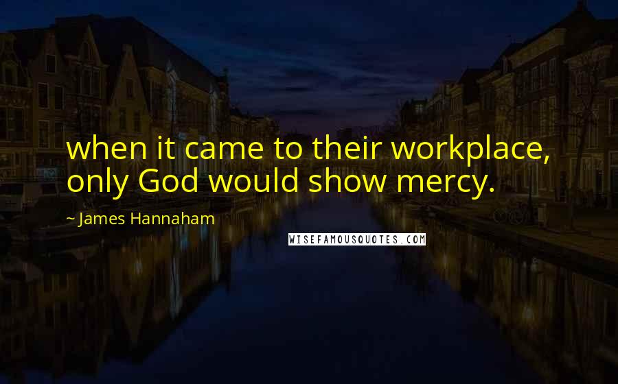 James Hannaham Quotes: when it came to their workplace, only God would show mercy.