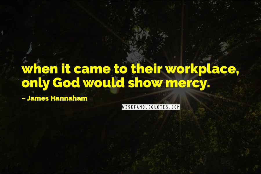 James Hannaham Quotes: when it came to their workplace, only God would show mercy.