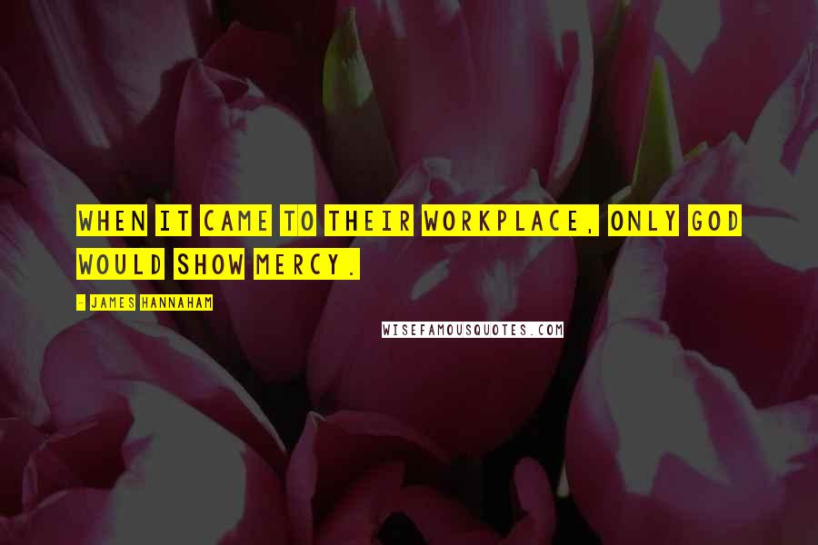 James Hannaham Quotes: when it came to their workplace, only God would show mercy.