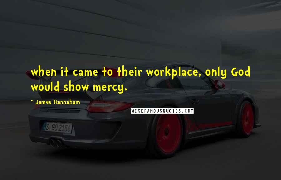James Hannaham Quotes: when it came to their workplace, only God would show mercy.