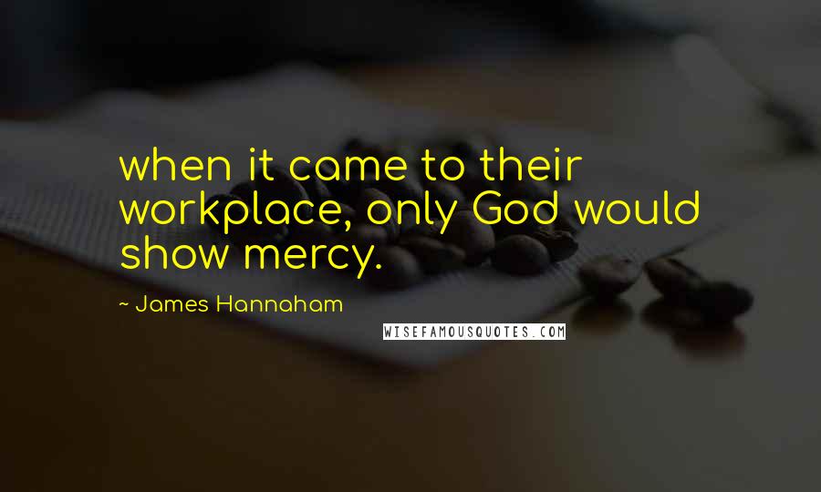 James Hannaham Quotes: when it came to their workplace, only God would show mercy.