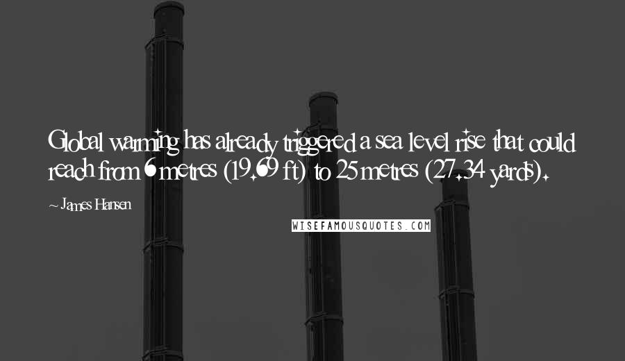 James Hansen Quotes: Global warming has already triggered a sea level rise that could reach from 6 metres (19.69 ft) to 25 metres (27.34 yards).