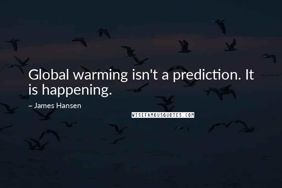 James Hansen Quotes: Global warming isn't a prediction. It is happening.