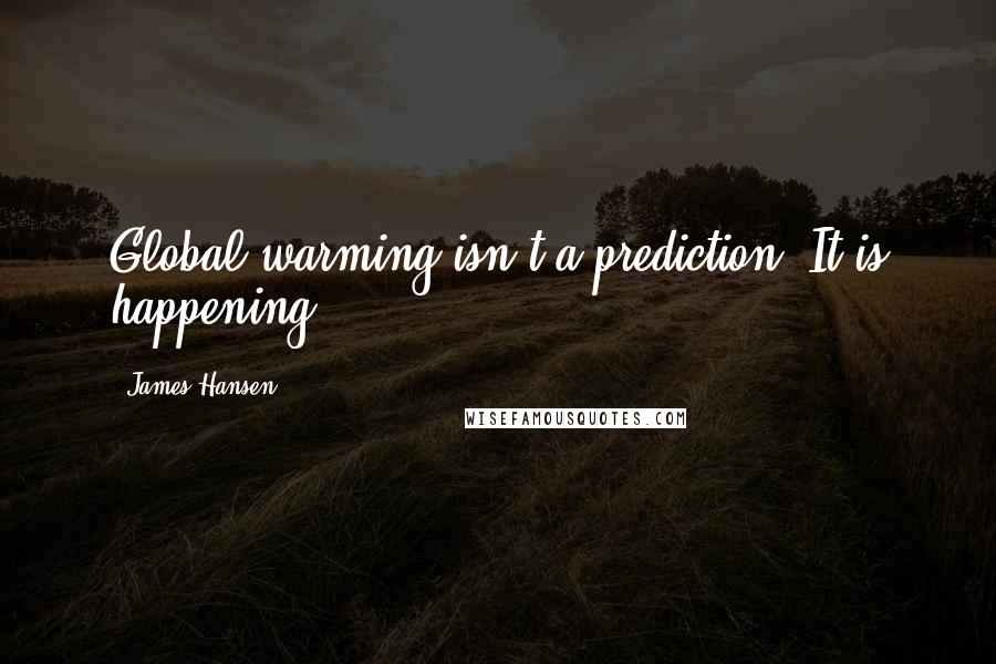 James Hansen Quotes: Global warming isn't a prediction. It is happening.