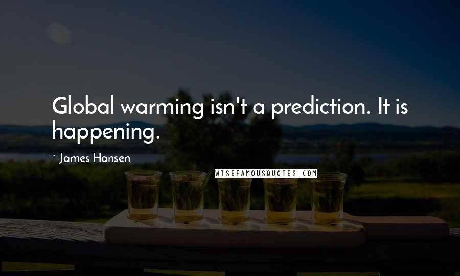 James Hansen Quotes: Global warming isn't a prediction. It is happening.