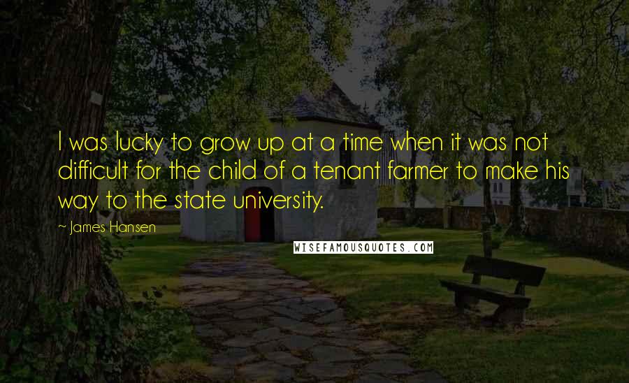 James Hansen Quotes: I was lucky to grow up at a time when it was not difficult for the child of a tenant farmer to make his way to the state university.