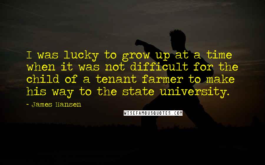 James Hansen Quotes: I was lucky to grow up at a time when it was not difficult for the child of a tenant farmer to make his way to the state university.