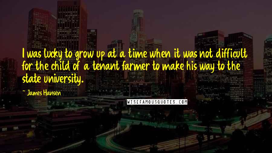 James Hansen Quotes: I was lucky to grow up at a time when it was not difficult for the child of a tenant farmer to make his way to the state university.