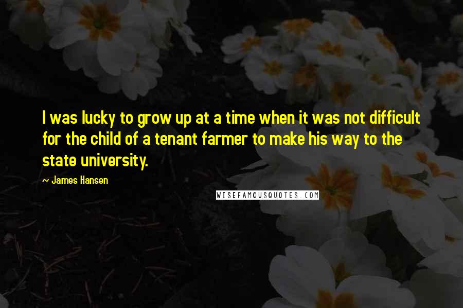 James Hansen Quotes: I was lucky to grow up at a time when it was not difficult for the child of a tenant farmer to make his way to the state university.