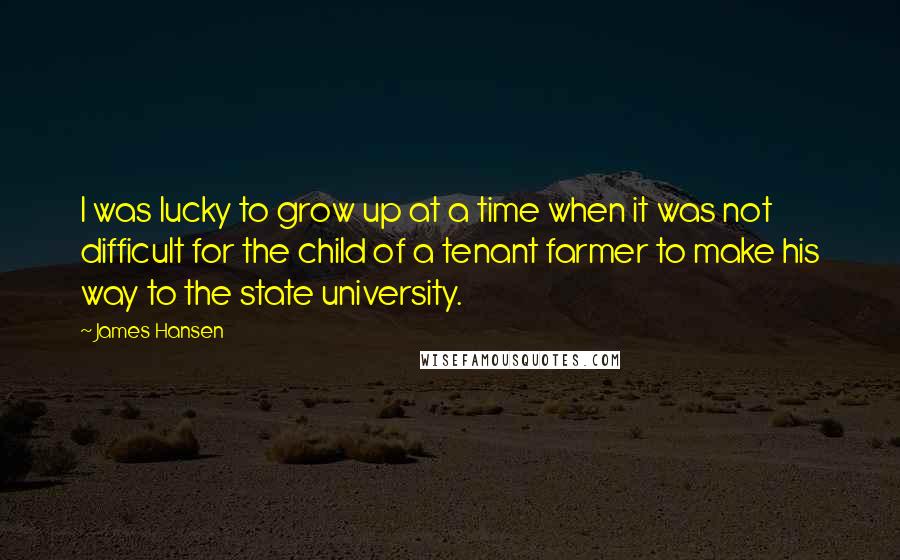 James Hansen Quotes: I was lucky to grow up at a time when it was not difficult for the child of a tenant farmer to make his way to the state university.