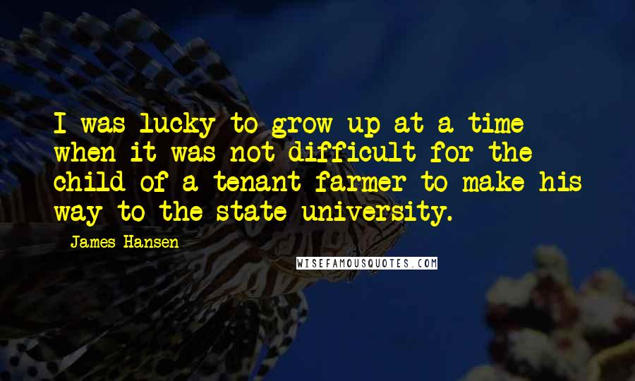 James Hansen Quotes: I was lucky to grow up at a time when it was not difficult for the child of a tenant farmer to make his way to the state university.