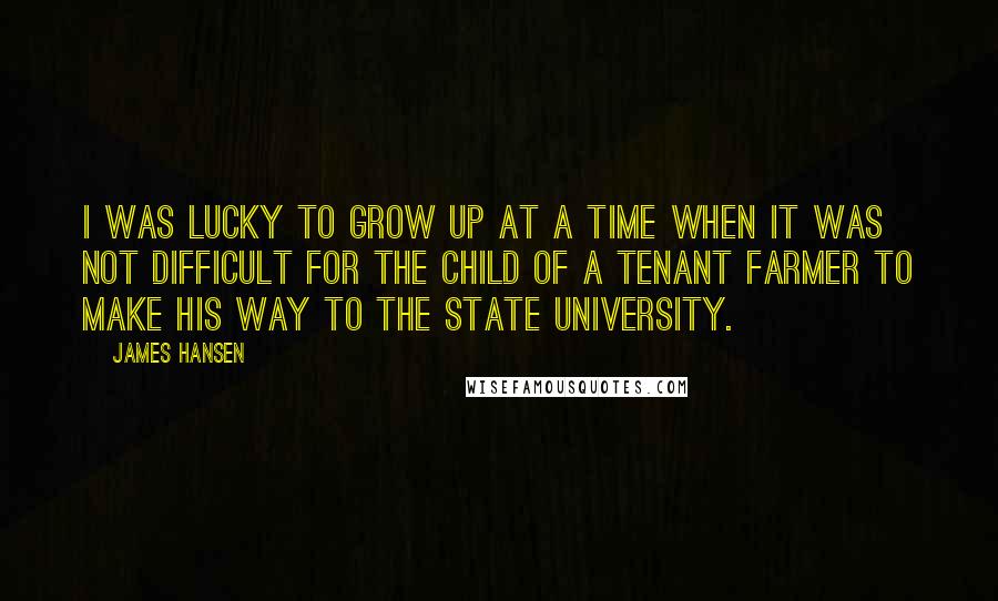 James Hansen Quotes: I was lucky to grow up at a time when it was not difficult for the child of a tenant farmer to make his way to the state university.