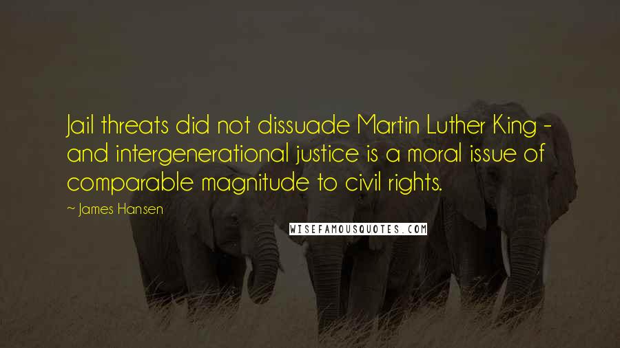 James Hansen Quotes: Jail threats did not dissuade Martin Luther King - and intergenerational justice is a moral issue of comparable magnitude to civil rights.