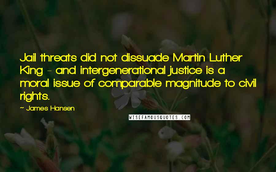 James Hansen Quotes: Jail threats did not dissuade Martin Luther King - and intergenerational justice is a moral issue of comparable magnitude to civil rights.