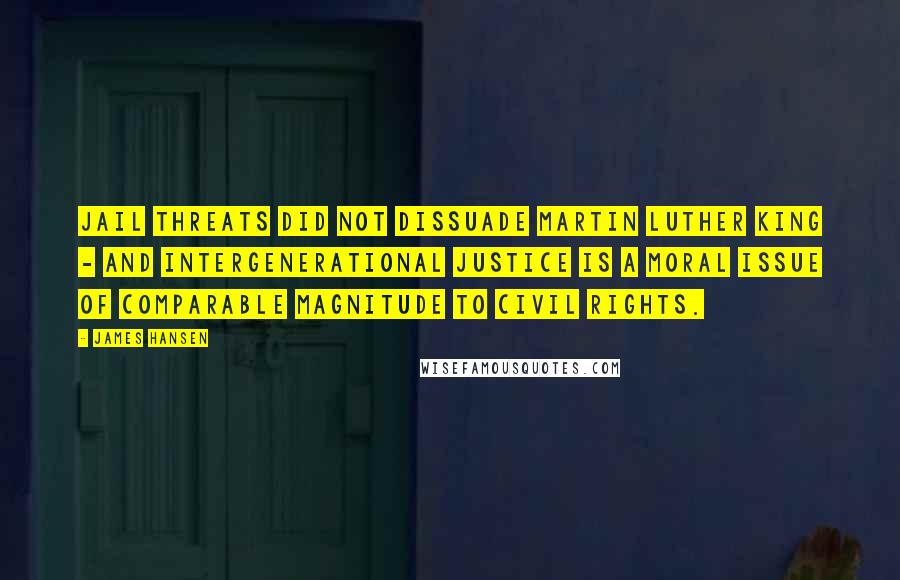 James Hansen Quotes: Jail threats did not dissuade Martin Luther King - and intergenerational justice is a moral issue of comparable magnitude to civil rights.