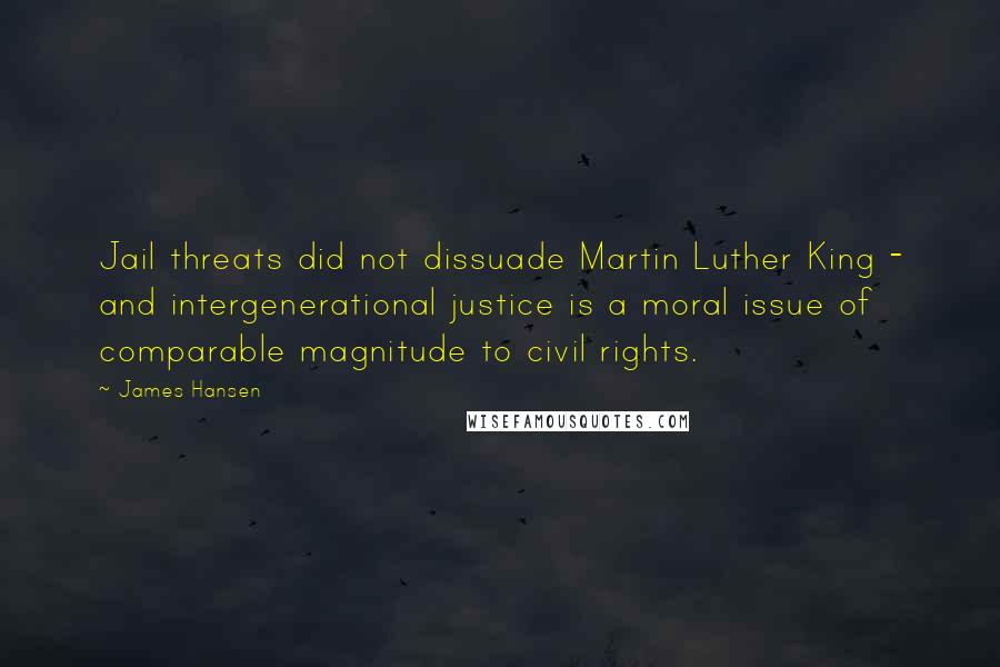 James Hansen Quotes: Jail threats did not dissuade Martin Luther King - and intergenerational justice is a moral issue of comparable magnitude to civil rights.