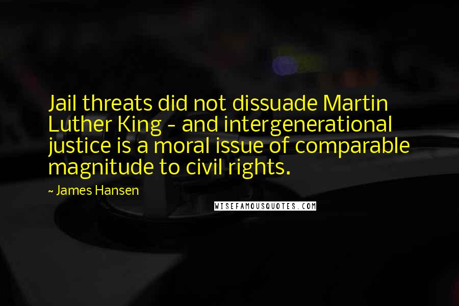 James Hansen Quotes: Jail threats did not dissuade Martin Luther King - and intergenerational justice is a moral issue of comparable magnitude to civil rights.