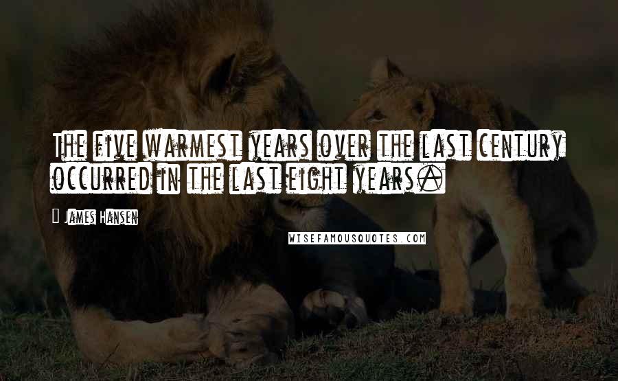 James Hansen Quotes: The five warmest years over the last century occurred in the last eight years.