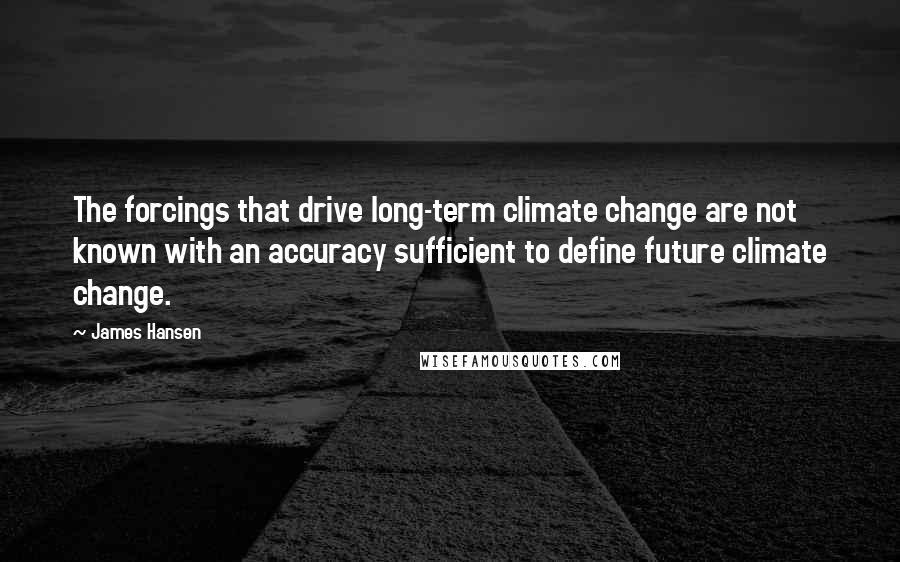 James Hansen Quotes: The forcings that drive long-term climate change are not known with an accuracy sufficient to define future climate change.