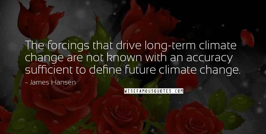 James Hansen Quotes: The forcings that drive long-term climate change are not known with an accuracy sufficient to define future climate change.