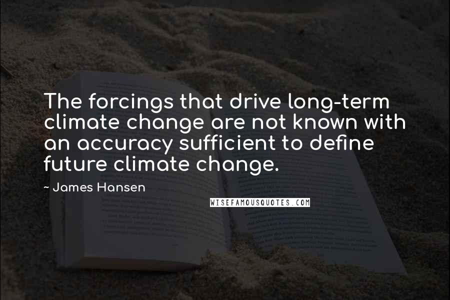 James Hansen Quotes: The forcings that drive long-term climate change are not known with an accuracy sufficient to define future climate change.