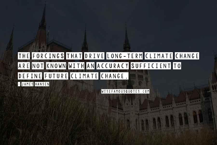 James Hansen Quotes: The forcings that drive long-term climate change are not known with an accuracy sufficient to define future climate change.