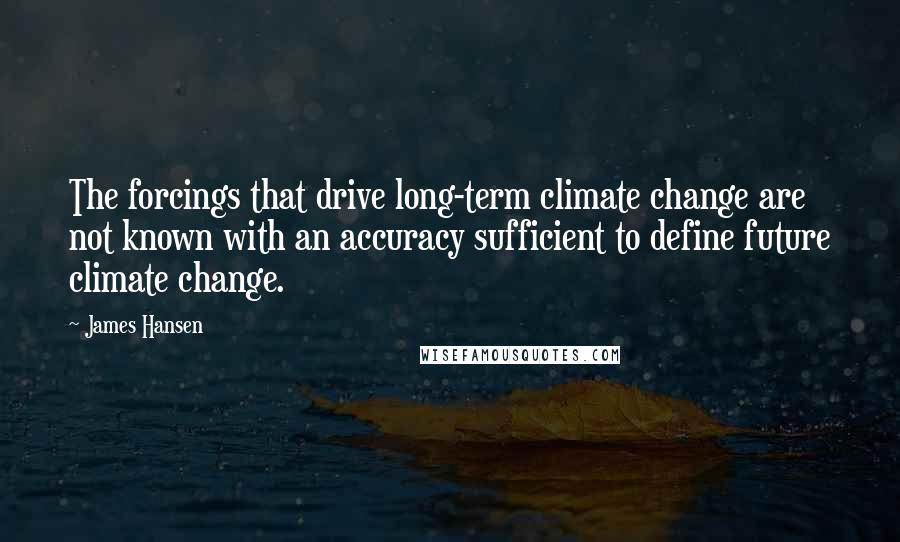 James Hansen Quotes: The forcings that drive long-term climate change are not known with an accuracy sufficient to define future climate change.