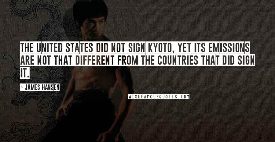 James Hansen Quotes: The United States did not sign Kyoto, yet its emissions are not that different from the countries that did sign it.