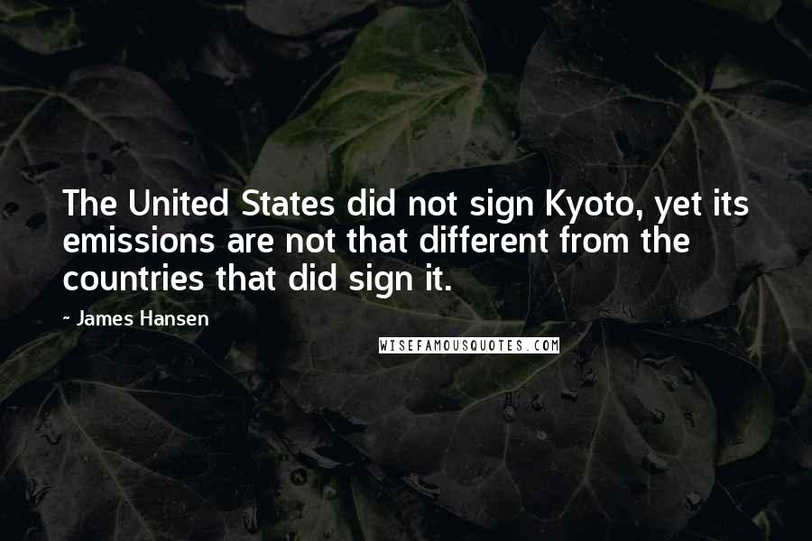 James Hansen Quotes: The United States did not sign Kyoto, yet its emissions are not that different from the countries that did sign it.