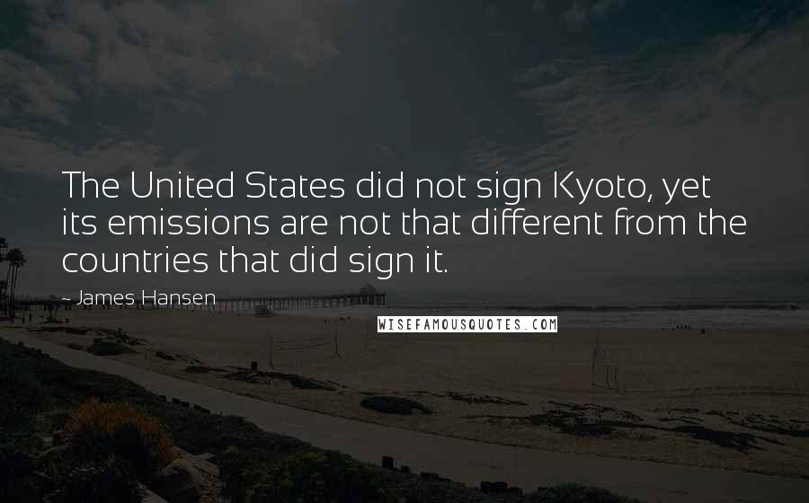 James Hansen Quotes: The United States did not sign Kyoto, yet its emissions are not that different from the countries that did sign it.