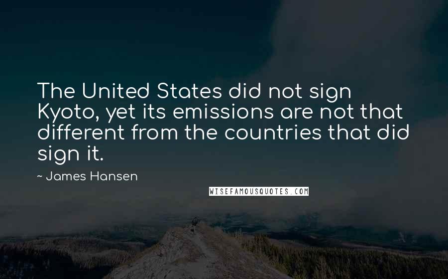 James Hansen Quotes: The United States did not sign Kyoto, yet its emissions are not that different from the countries that did sign it.