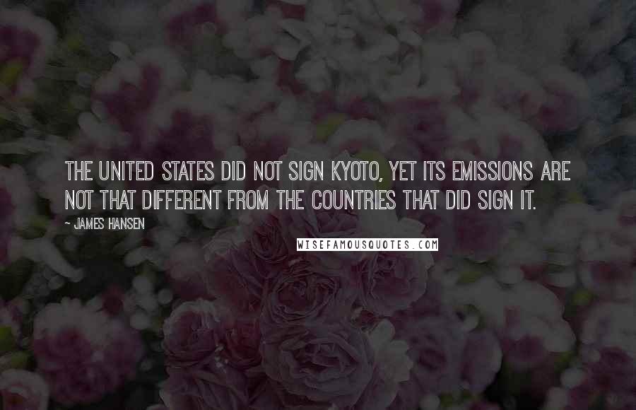 James Hansen Quotes: The United States did not sign Kyoto, yet its emissions are not that different from the countries that did sign it.