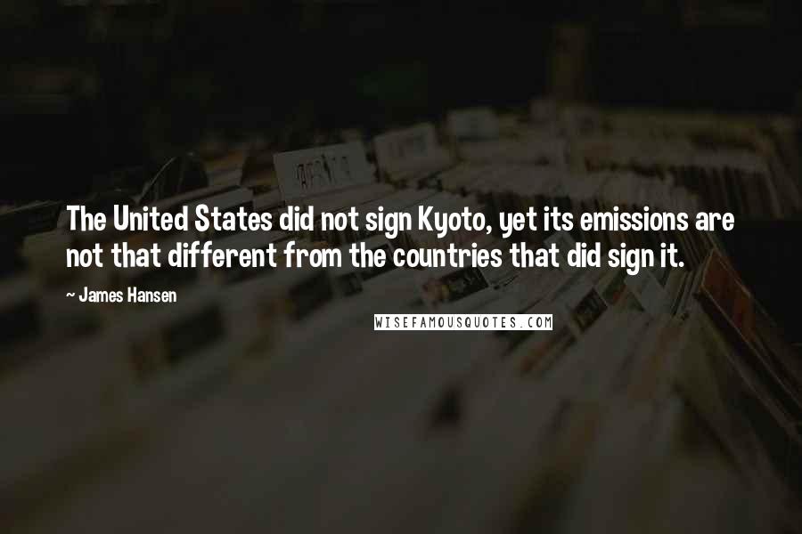 James Hansen Quotes: The United States did not sign Kyoto, yet its emissions are not that different from the countries that did sign it.