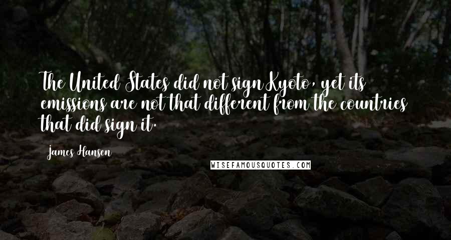 James Hansen Quotes: The United States did not sign Kyoto, yet its emissions are not that different from the countries that did sign it.