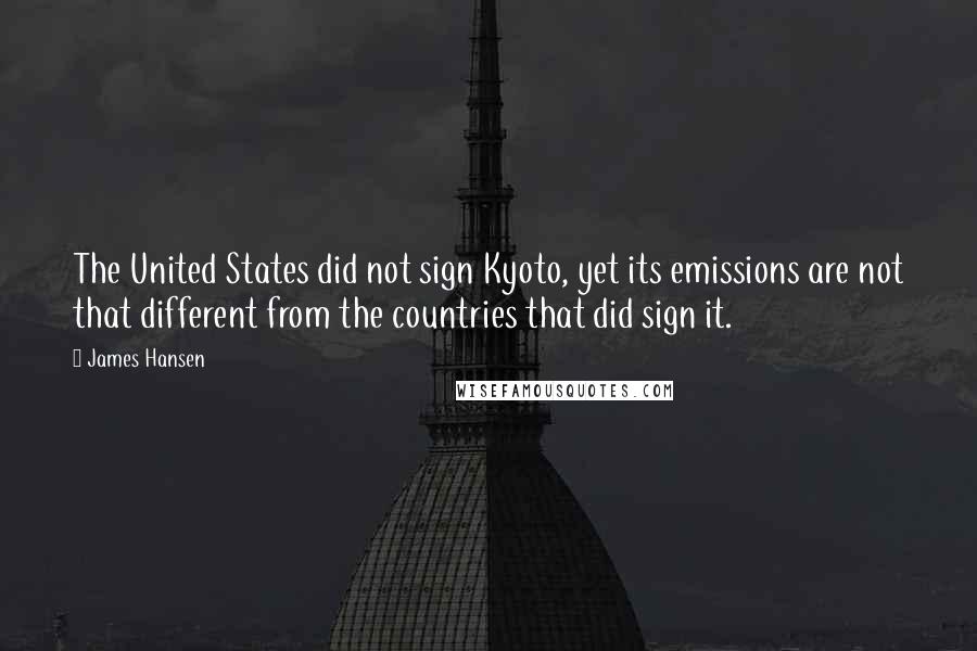 James Hansen Quotes: The United States did not sign Kyoto, yet its emissions are not that different from the countries that did sign it.