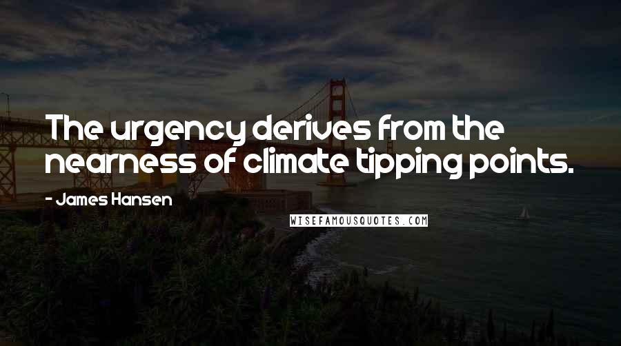 James Hansen Quotes: The urgency derives from the nearness of climate tipping points.