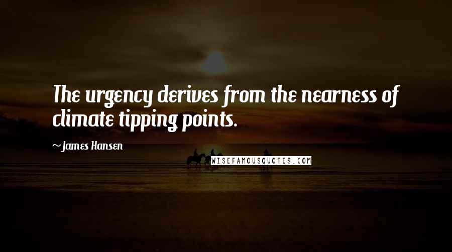James Hansen Quotes: The urgency derives from the nearness of climate tipping points.