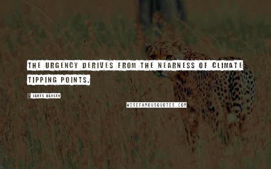 James Hansen Quotes: The urgency derives from the nearness of climate tipping points.