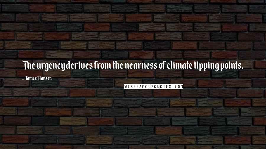 James Hansen Quotes: The urgency derives from the nearness of climate tipping points.